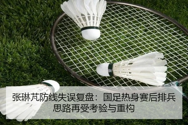 张琳芃防线失误复盘：国足热身赛后排兵思路再受考验与重构