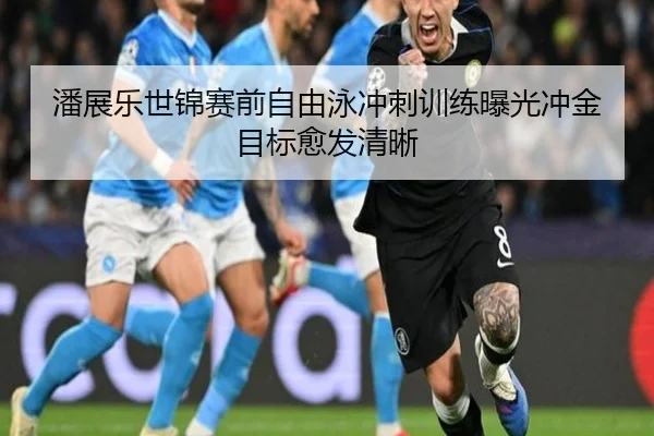 潘展乐世锦赛前自由泳冲刺训练曝光冲金目标愈发清晰