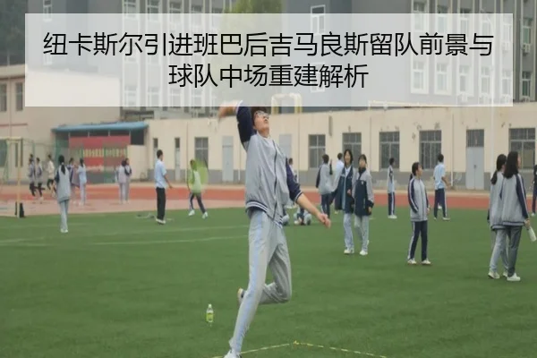 纽卡斯尔引进班巴后吉马良斯留队前景与球队中场重建解析
